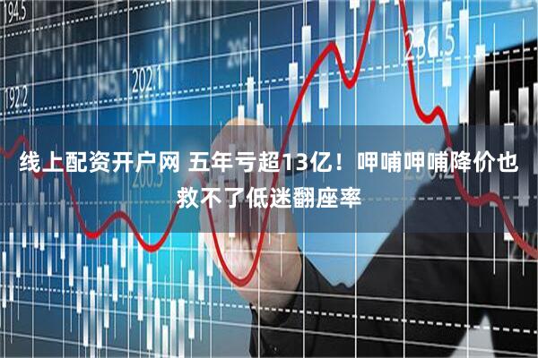 线上配资开户网 五年亏超13亿！呷哺呷哺降价也救不了低迷翻座率