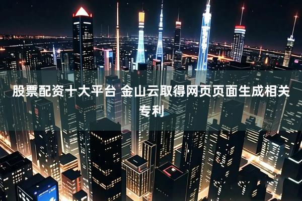 股票配资十大平台 金山云取得网页页面生成相关专利
