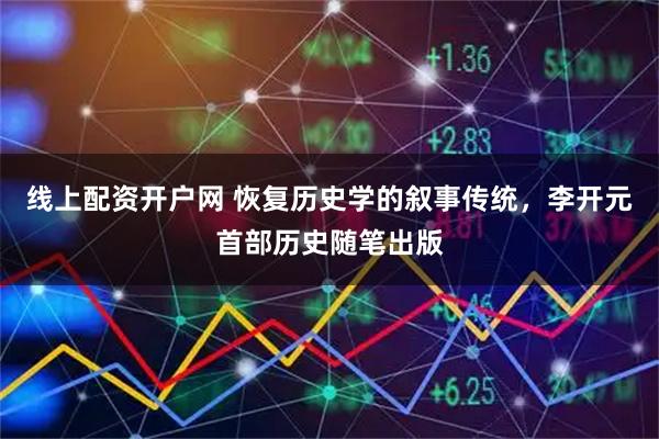 线上配资开户网 恢复历史学的叙事传统，李开元首部历史随笔出版