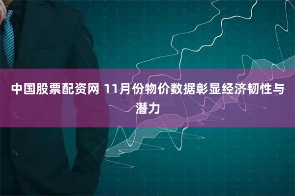 中国股票配资网 11月份物价数据彰显经济韧性与潜力