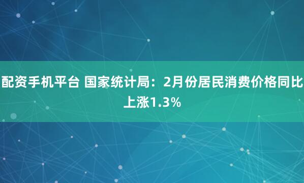 配资手机平台 国家统计局：2月份居民消费价格同比上涨1.3%