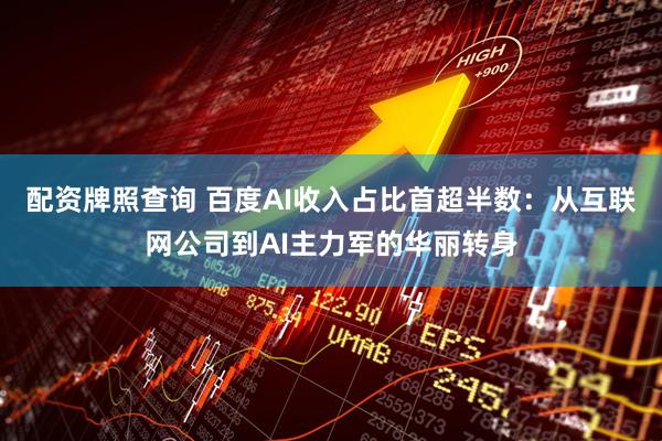 配资牌照查询 百度AI收入占比首超半数：从互联网公司到AI主力军的华丽转身