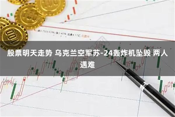 股票明天走势 乌克兰空军苏-24轰炸机坠毁 两人遇难