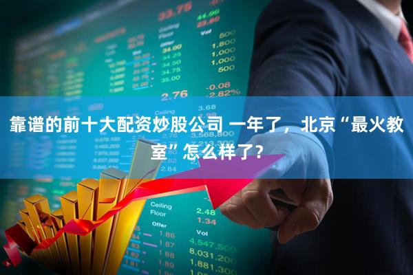 靠谱的前十大配资炒股公司 一年了，北京“最火教室”怎么样了？